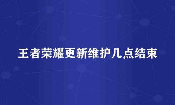 王者荣耀更新维护几点结束