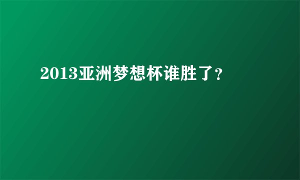 2013亚洲梦想杯谁胜了？