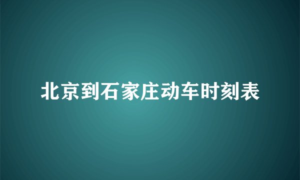 北京到石家庄动车时刻表