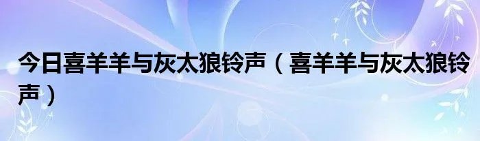 今日喜羊羊与灰太狼铃声（喜羊羊与灰太狼铃声）