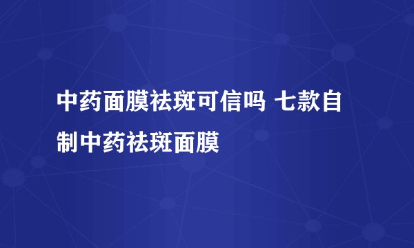 中药面膜祛斑可信吗 七款自制中药祛斑面膜