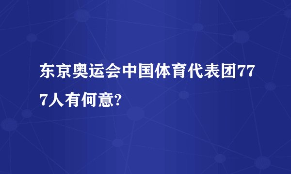 东京奥运会中国体育代表团777人有何意?