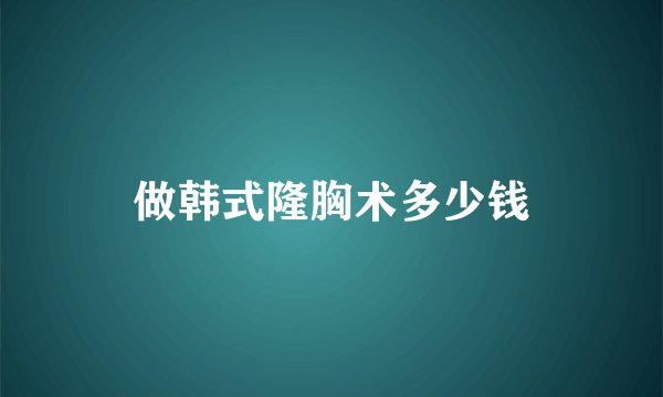 做韩式隆胸术多少钱