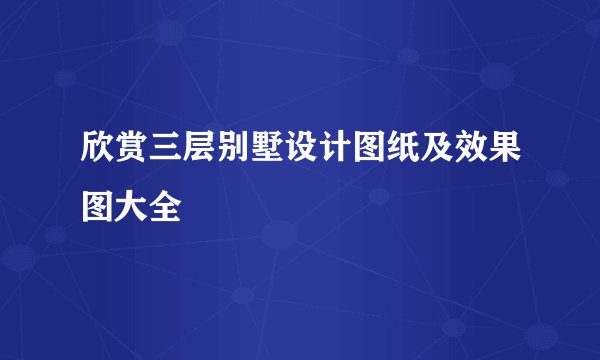 欣赏三层别墅设计图纸及效果图大全