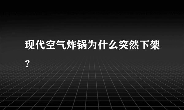 现代空气炸锅为什么突然下架？