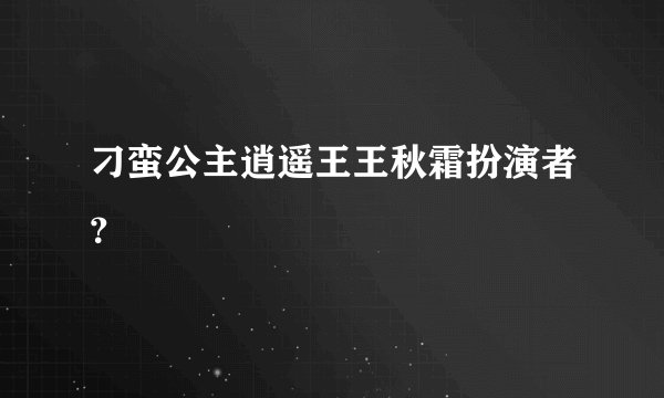 刁蛮公主逍遥王王秋霜扮演者？