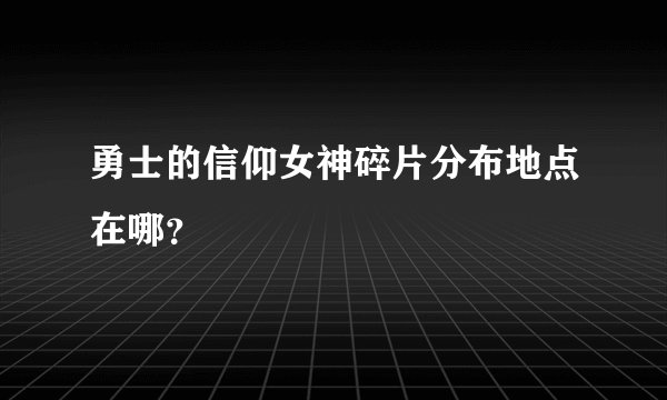 勇士的信仰女神碎片分布地点在哪?
