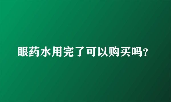 眼药水用完了可以购买吗？