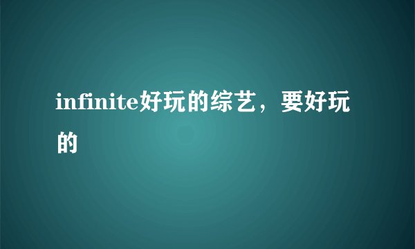 infinite好玩的综艺,要好玩的