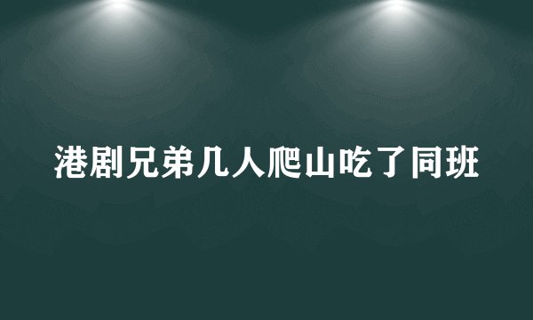 港剧兄弟几人爬山吃了同班