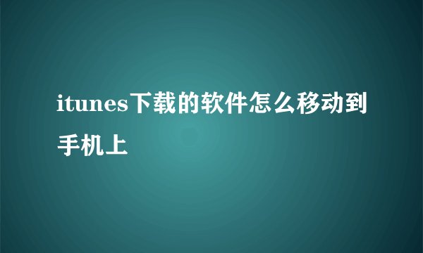 itunes下载的软件怎么移动到手机上