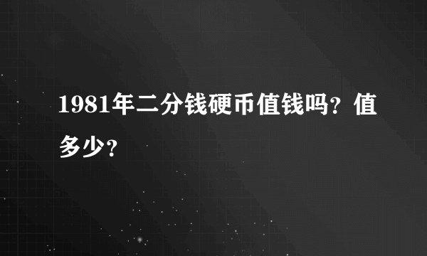 1981年二分钱硬币值钱吗？值多少？
