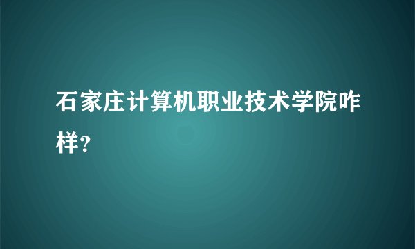 石家庄计算机职业技术学院咋样?