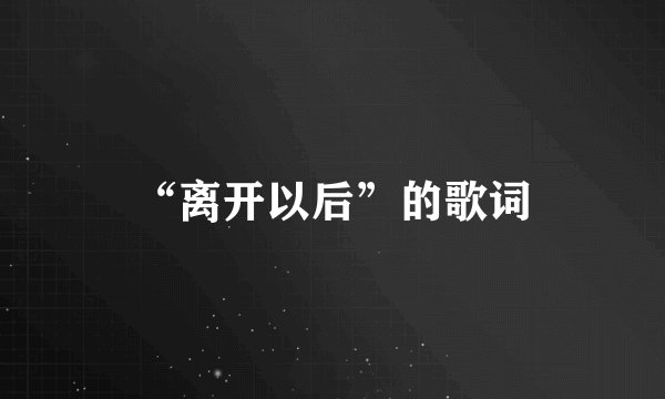 “离开以后”的歌词