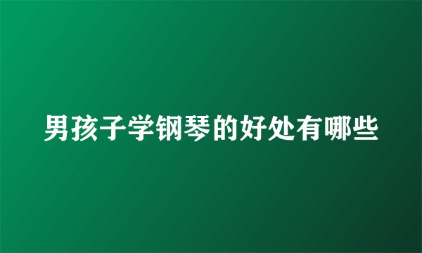 男孩子学钢琴的好处有哪些