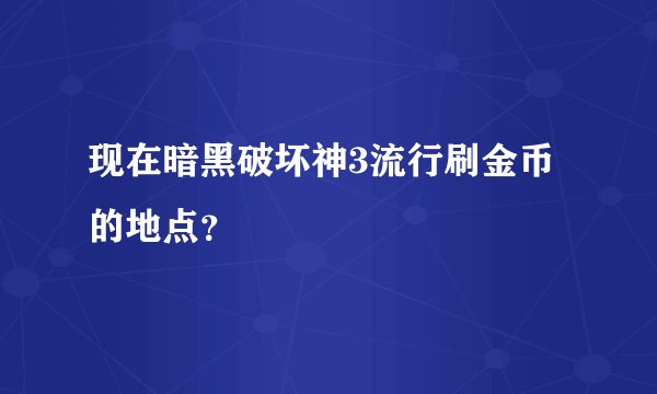 现在暗黑破坏神3流行刷金币的地点？