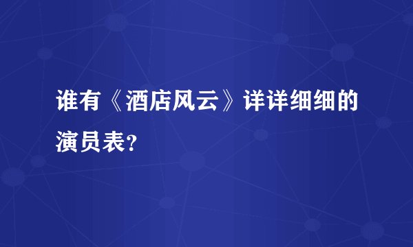 谁有《酒店风云》详详细细的演员表？