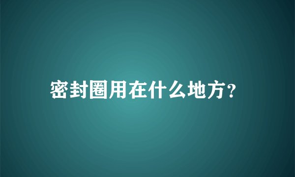 密封圈用在什么地方？