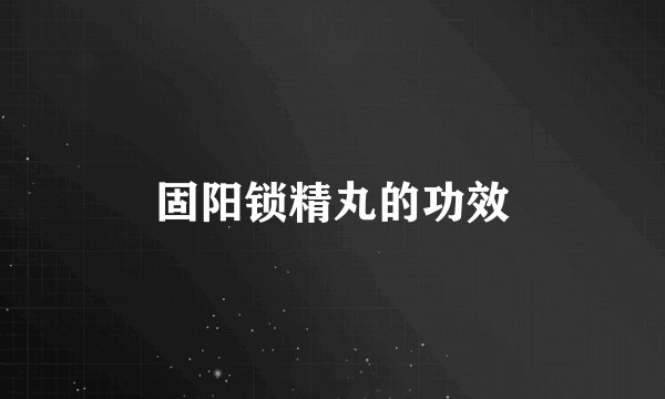 固阳锁精丸的功效