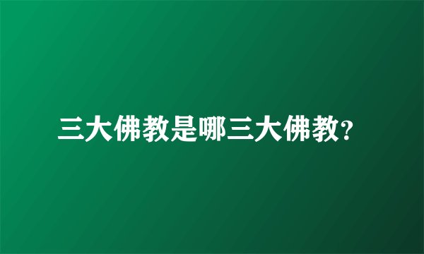 三大佛教是哪三大佛教?