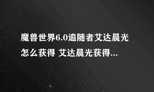 魔兽世界6.0追随者艾达晨光怎么获得 艾达晨光获得方法详解