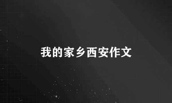 我的家乡西安作文