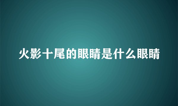 火影十尾的眼睛是什么眼睛