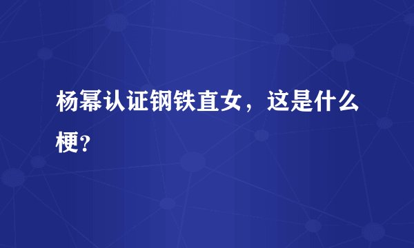 杨幂认证钢铁直女，这是什么梗？