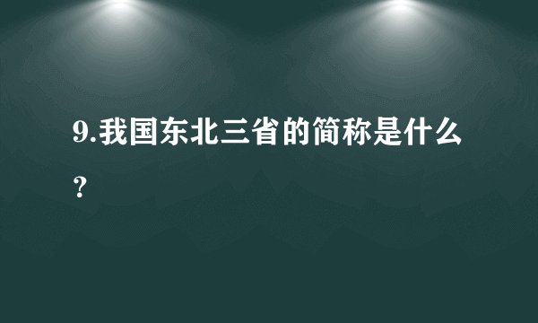9.我国东北三省的简称是什么？