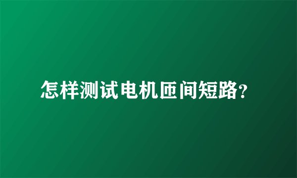 怎样测试电机匝间短路？
