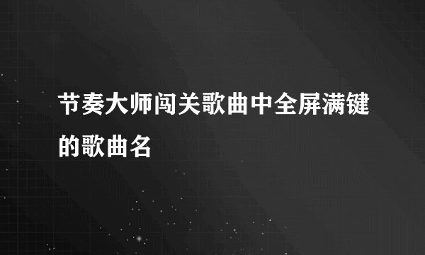 节奏大师闯关歌曲中全屏满键的歌曲名