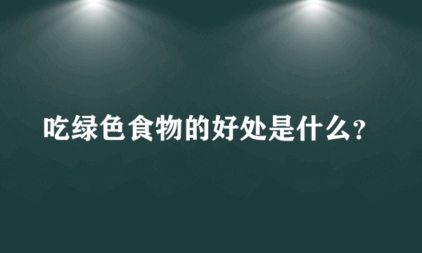 吃绿色食物的好处是什么？