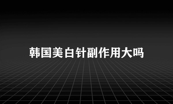 韩国美白针副作用大吗