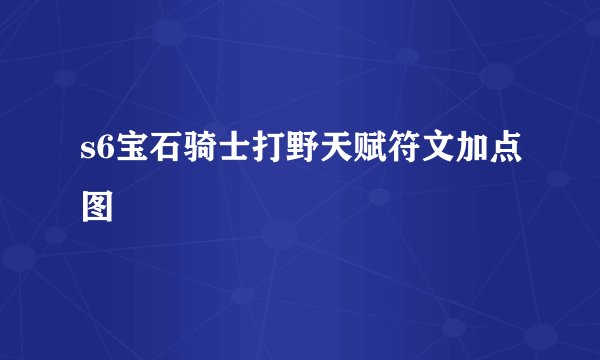 s6宝石骑士打野天赋符文加点图