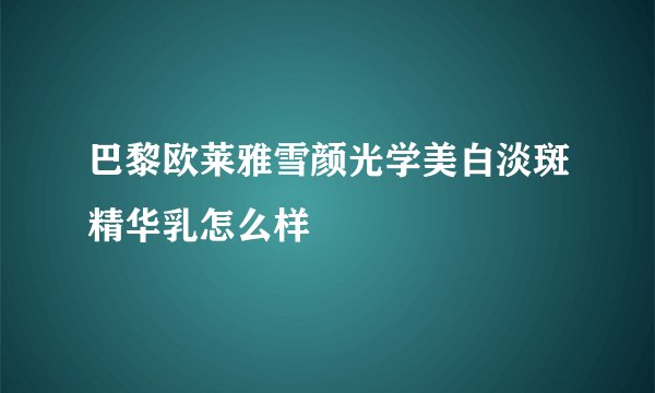 巴黎欧莱雅雪颜光学美白淡斑精华乳怎么样