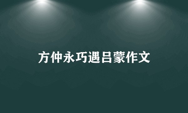 方仲永巧遇吕蒙作文