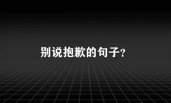 别说抱歉的句子？