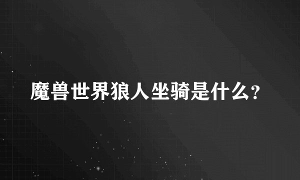 魔兽世界狼人坐骑是什么？