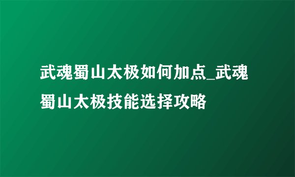 武魂蜀山太极如何加点_武魂蜀山太极技能选择攻略