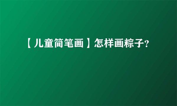 【儿童简笔画】怎样画粽子？