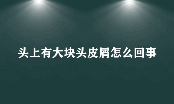 头上有大块头皮屑怎么回事