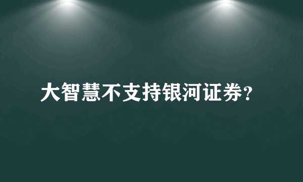 大智慧不支持银河证券？