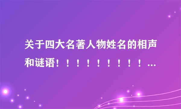 关于四大名著人物姓名的相声和谜语!!!!!!!!!!!!!!