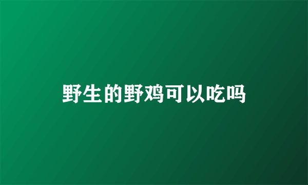 野生的野鸡可以吃吗