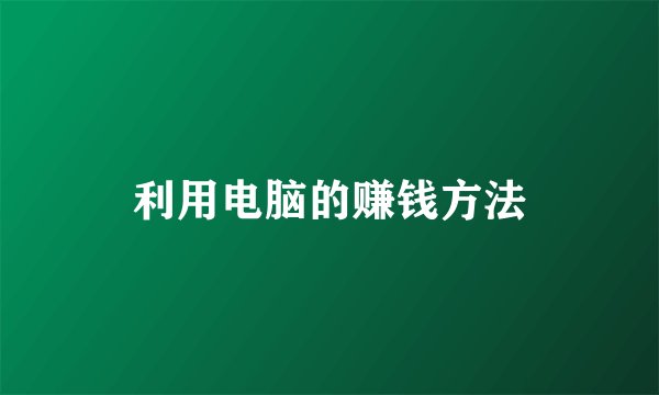 利用电脑的赚钱方法