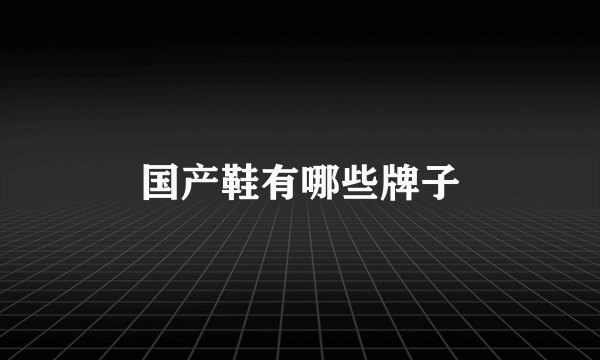 国产鞋有哪些牌子