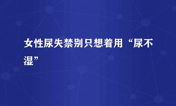 女性尿失禁别只想着用“尿不湿”