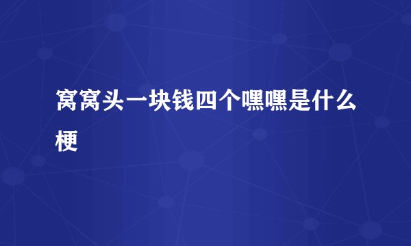 窝窝头一块钱四个嘿嘿是什么梗