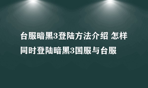 台服暗黑3登陆方法介绍 怎样同时登陆暗黑3国服与台服