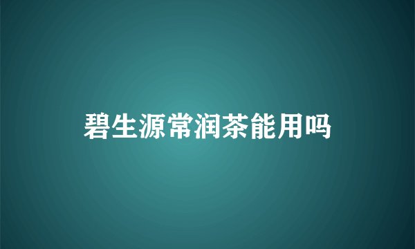 碧生源常润茶能用吗